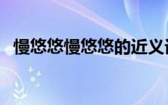 慢悠悠慢悠悠的近义词（慢悠悠的近义词）