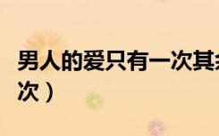男人的爱只有一次其余皆是（男人的爱只有一次）