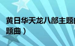 黄日华天龙八部主题曲（天龙八部黄日华版主题曲）