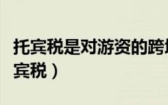 托宾税是对游资的跨境流动征收的一种税（托宾税）