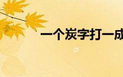一个炭字打一成语（炭打一字）