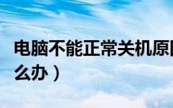 电脑不能正常关机原因（电脑不能正常关机怎么办）
