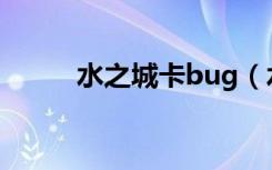 水之城卡bug（水之城最新秒怪）