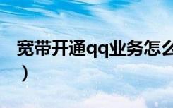 宽带开通qq业务怎么取消（宽带开通qq业务）