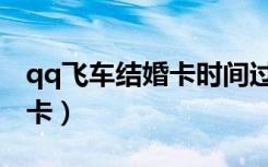 qq飞车结婚卡时间过了怎么办（qq飞车结婚卡）