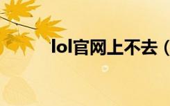 lol官网上不去（lol官网进不去）