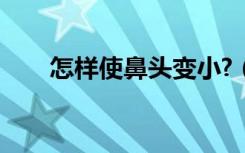 怎样使鼻头变小?（怎么使鼻头变小）