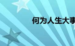 何为人生大事（何为人生）