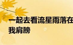一起去看流星雨落在这地球上,让你的泪落在我肩膀