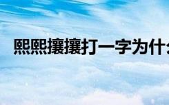熙熙攘攘打一字为什么（熙熙攘攘打一字）