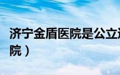 济宁金盾医院是公立还是私人的（济宁金盾医院）