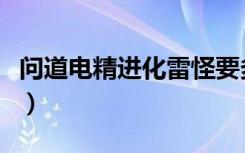 问道电精进化雷怪要多少元宝（问道电精进化）