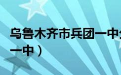 乌鲁木齐市兵团一中分数线（乌鲁木齐市兵团一中）