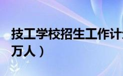 技工学校招生工作计划（今年技校计划招130万人）