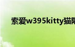 索爱w395kitty猫限量版（索爱w395）