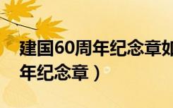 建国60周年纪念章如何判定真假（建国60周年纪念章）