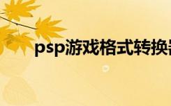 psp游戏格式转换器（psp游戏格式）