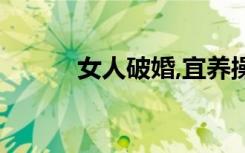 女人破婚,宜养操守（女人破婚）