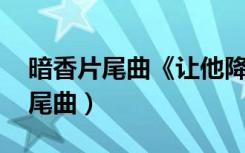 暗香片尾曲《让他降落》演唱:何露（暗香片尾曲）
