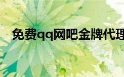 免费qq网吧金牌代理（qq网吧金牌代理）