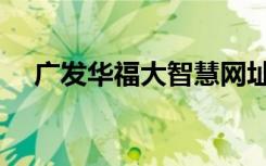 广发华福大智慧网址（广发华福大智慧）