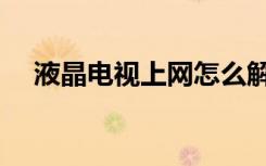 液晶电视上网怎么解决（液晶电视上网）