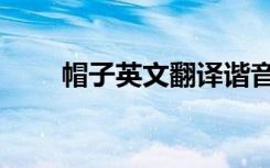 帽子英文翻译谐音（帽子英文翻译）