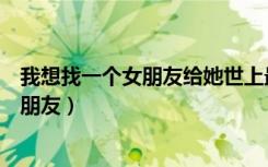 我想找一个女朋友给她世上最好的温柔歌词（我想找一个女朋友）