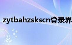 zytbahzskscn登录界面（zytb ahzsks cn）