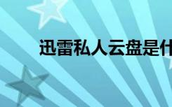 迅雷私人云盘是什么（迅雷随身盘）