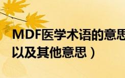 MDF医学术语的意思（MDF医学术语的解释以及其他意思）