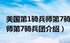 美国第1骑兵师第7骑兵团（关于美国第1骑兵师第7骑兵团介绍）