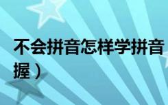 不会拼音怎样学拼音（五个方法让孩子快速掌握）