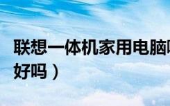 联想一体机家用电脑哪款好（联想电脑一体机好吗）