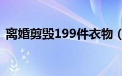 离婚剪毁199件衣物（离婚剪毁199件衣物）