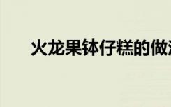 火龙果钵仔糕的做法（钵仔糕的做法）