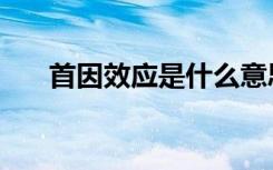 首因效应是什么意思（下面解释答案）