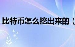 比特币怎么挖出来的（比特币如何挖出来的）