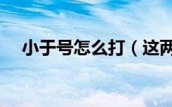 小于号怎么打（这两种方法都是可以的）