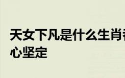 天女下凡是什么生肖吞吞吐吐遭人怨不慌不忙心坚定