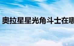 奥拉星星光角斗士在哪（奥拉星星光角斗士）