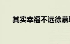 其实幸福不远徐慕琛（其实幸福不远）