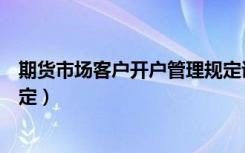 期货市场客户开户管理规定讲解（期货市场客户开户管理规定）