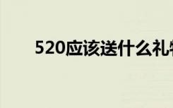 520应该送什么礼物（520礼物推荐）