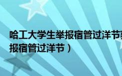 哈工大学生举报宿管过洋节获校方肯定（哈工大回应学生举报宿管过洋节）