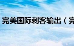 完美国际刺客输出（完美国际刺客怎么加点）