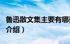 鲁迅散文集主要有哪些（鲁迅散文集主要作品介绍）