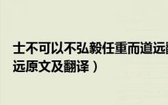 士不可以不弘毅任重而道远翻译（士不可以不弘毅任重而道远原文及翻译）
