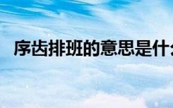 序齿排班的意思是什么（序齿排班的解释）
