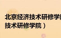 北京经济技术研修学院国家承认吗（北京经济技术研修学院）